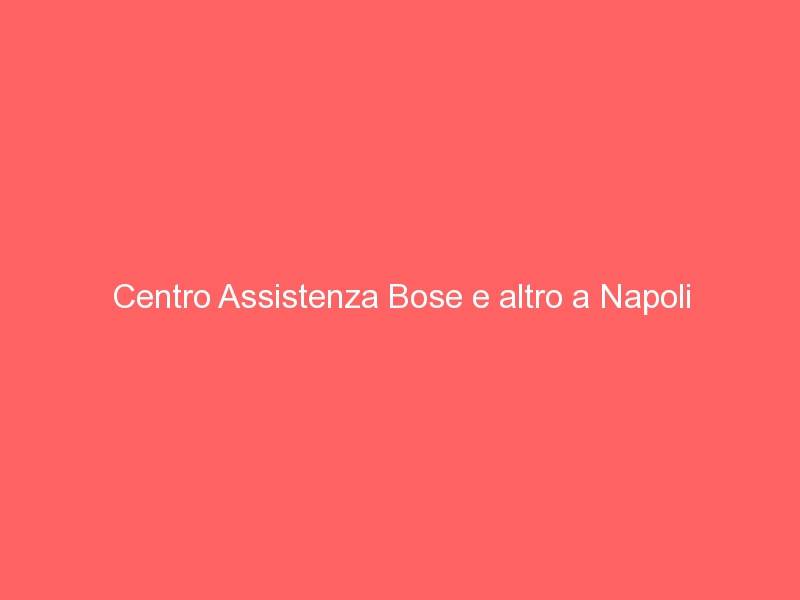Centro Assistenza Bose e altro a Napoli